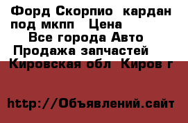 Форд Скорпио2 кардан под мкпп › Цена ­ 4 000 - Все города Авто » Продажа запчастей   . Кировская обл.,Киров г.